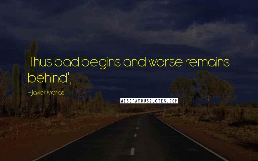 Javier Marias Quotes: Thus bad begins and worse remains behind',