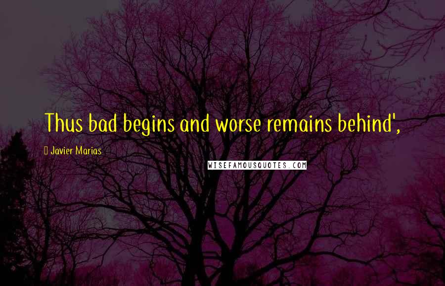 Javier Marias Quotes: Thus bad begins and worse remains behind',