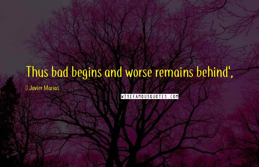 Javier Marias Quotes: Thus bad begins and worse remains behind',