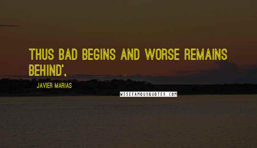 Javier Marias Quotes: Thus bad begins and worse remains behind',