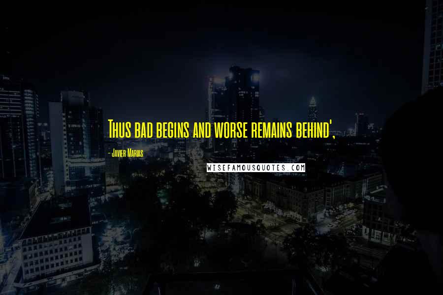 Javier Marias Quotes: Thus bad begins and worse remains behind',