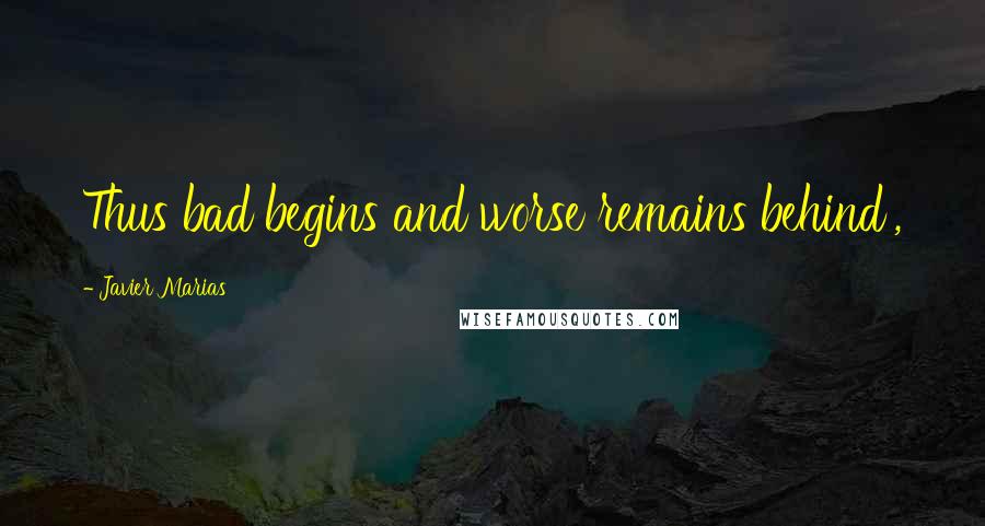 Javier Marias Quotes: Thus bad begins and worse remains behind',