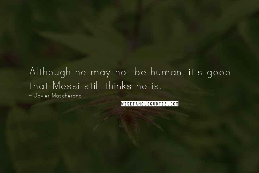 Javier Mascherano Quotes: Although he may not be human, it's good that Messi still thinks he is.