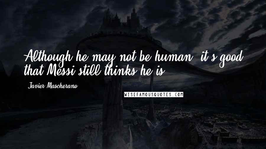 Javier Mascherano Quotes: Although he may not be human, it's good that Messi still thinks he is.