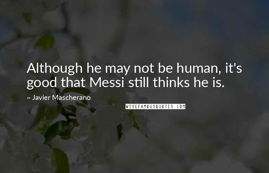 Javier Mascherano Quotes: Although he may not be human, it's good that Messi still thinks he is.