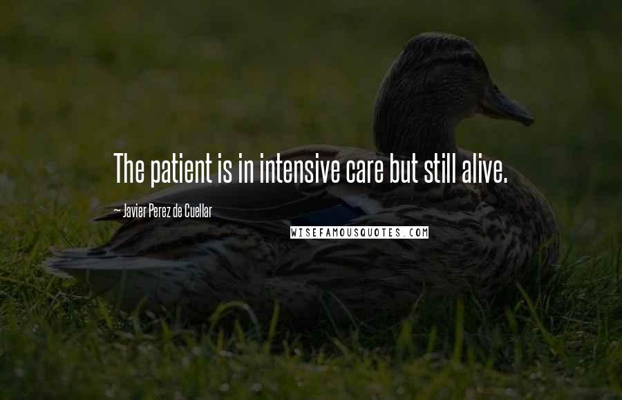 Javier Perez De Cuellar Quotes: The patient is in intensive care but still alive.