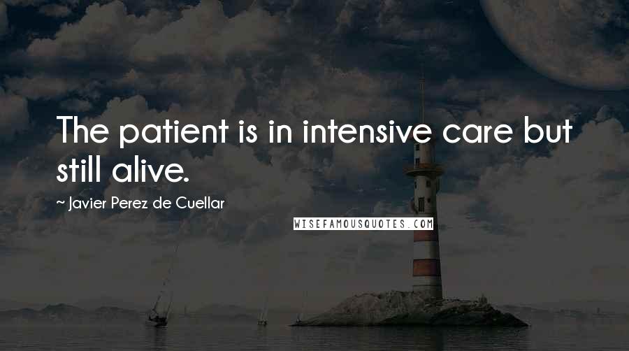 Javier Perez De Cuellar Quotes: The patient is in intensive care but still alive.