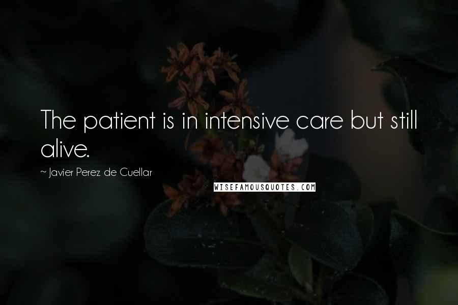 Javier Perez De Cuellar Quotes: The patient is in intensive care but still alive.