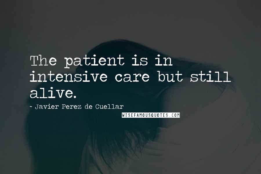 Javier Perez De Cuellar Quotes: The patient is in intensive care but still alive.