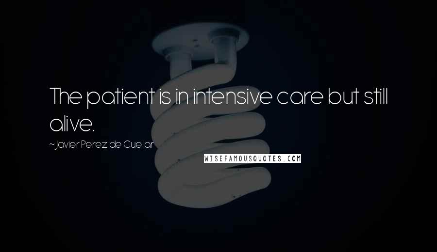 Javier Perez De Cuellar Quotes: The patient is in intensive care but still alive.