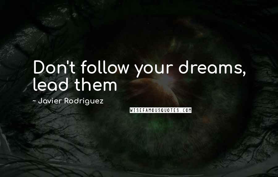 Javier Rodriguez Quotes: Don't follow your dreams, lead them