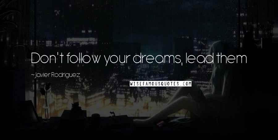 Javier Rodriguez Quotes: Don't follow your dreams, lead them