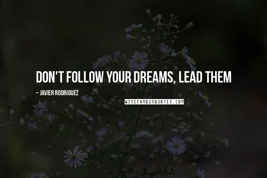 Javier Rodriguez Quotes: Don't follow your dreams, lead them