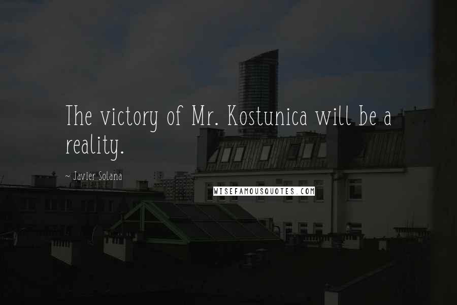 Javier Solana Quotes: The victory of Mr. Kostunica will be a reality.