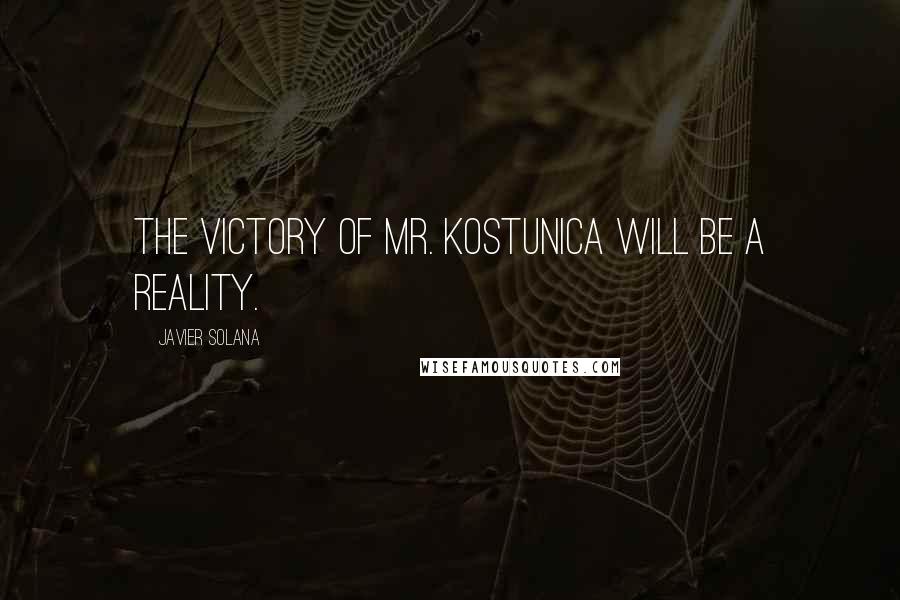Javier Solana Quotes: The victory of Mr. Kostunica will be a reality.