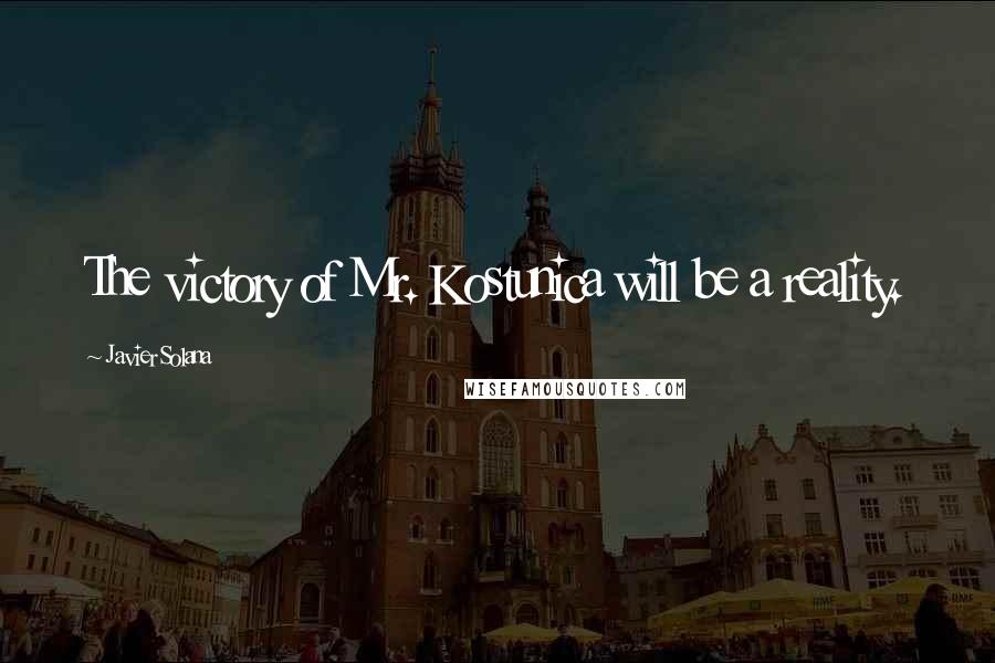Javier Solana Quotes: The victory of Mr. Kostunica will be a reality.