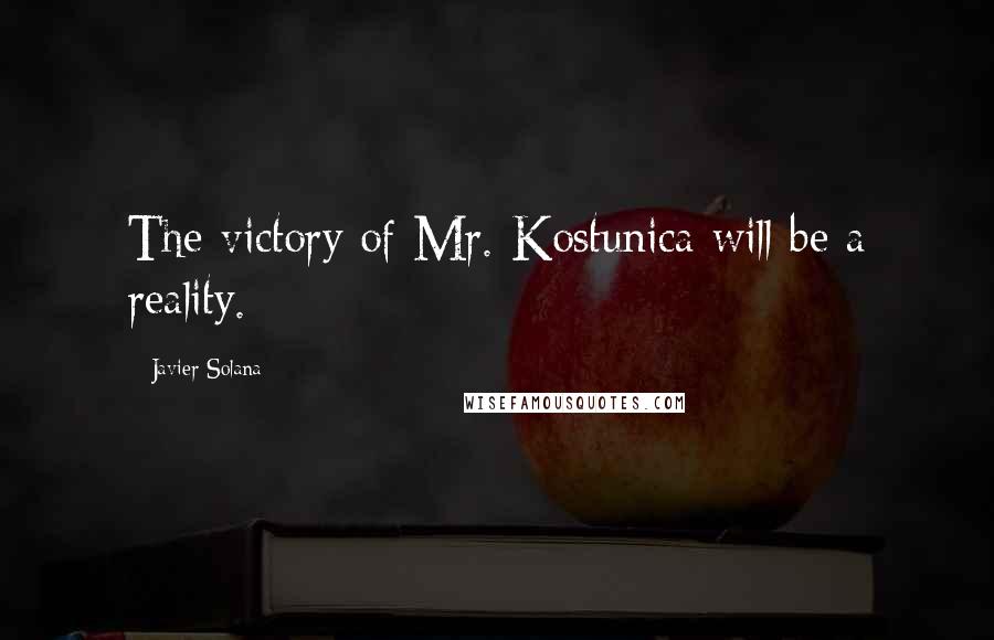 Javier Solana Quotes: The victory of Mr. Kostunica will be a reality.