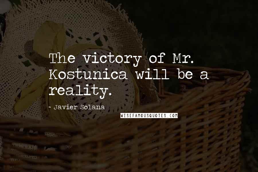 Javier Solana Quotes: The victory of Mr. Kostunica will be a reality.