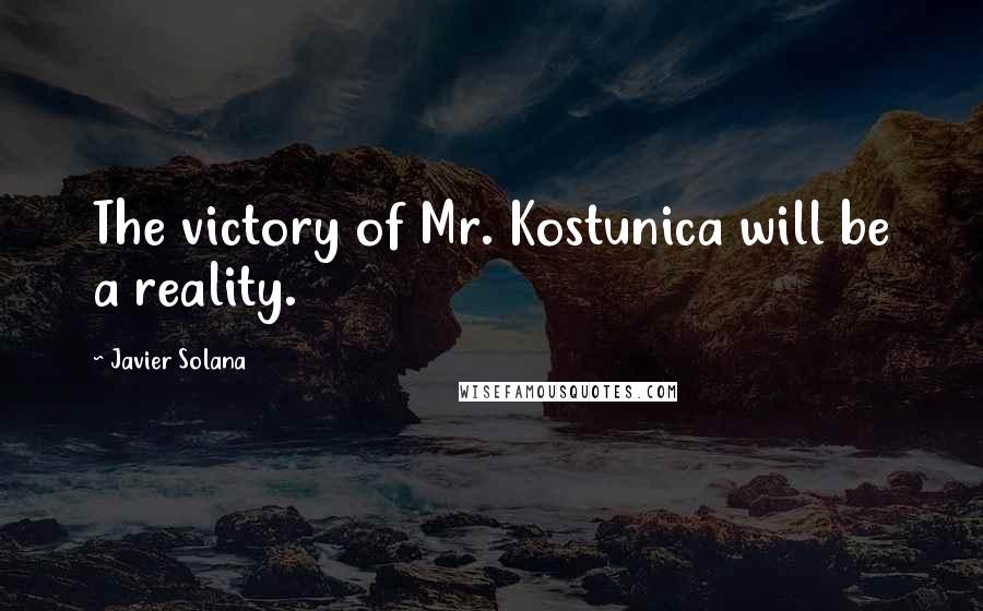 Javier Solana Quotes: The victory of Mr. Kostunica will be a reality.