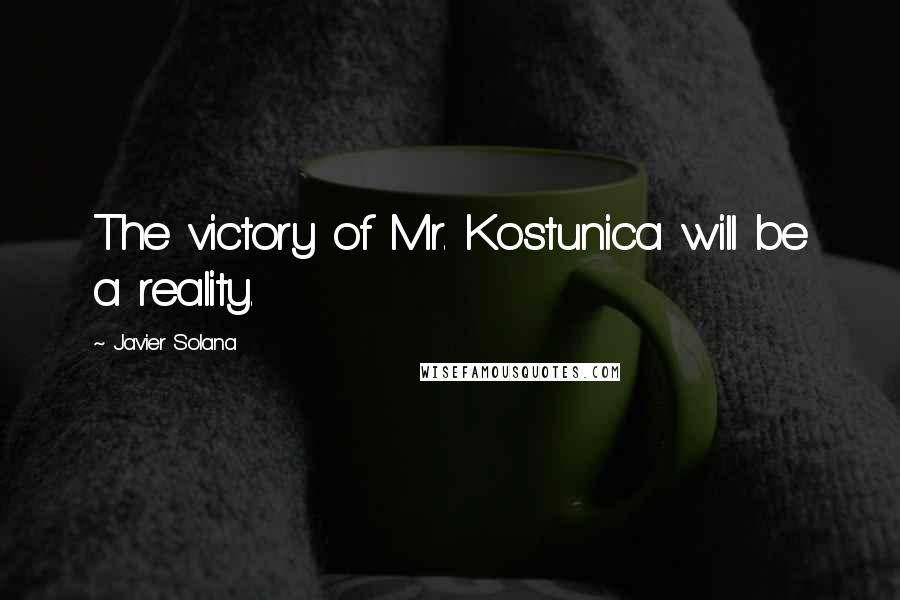 Javier Solana Quotes: The victory of Mr. Kostunica will be a reality.