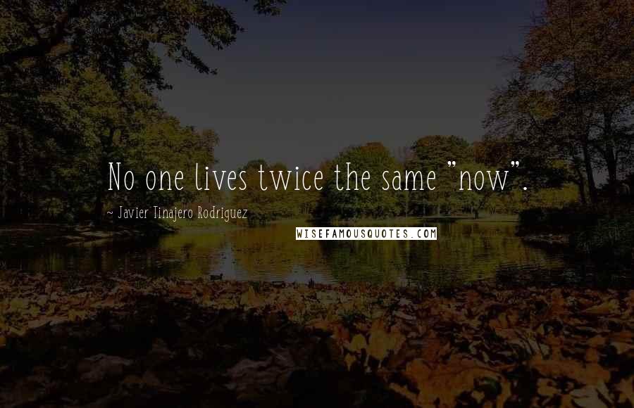 Javier Tinajero Rodriguez Quotes: No one lives twice the same "now".