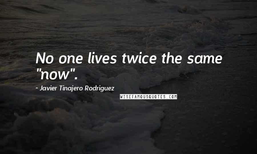 Javier Tinajero Rodriguez Quotes: No one lives twice the same "now".