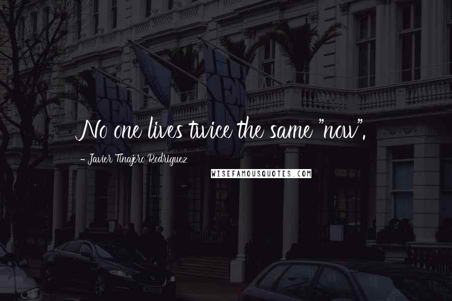 Javier Tinajero Rodriguez Quotes: No one lives twice the same "now".