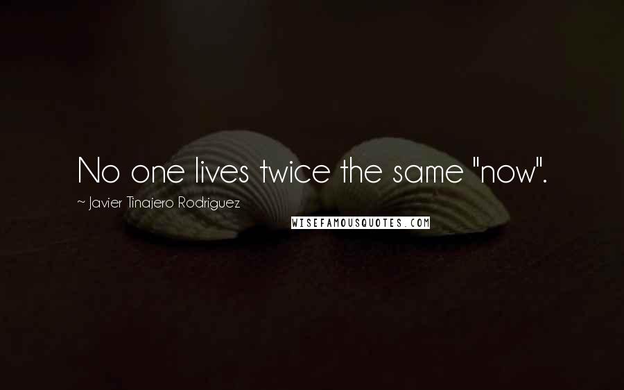 Javier Tinajero Rodriguez Quotes: No one lives twice the same "now".