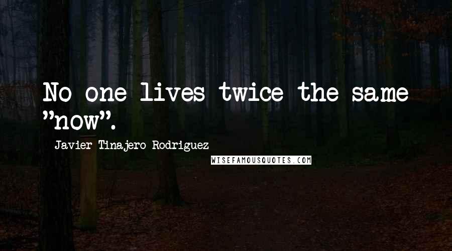 Javier Tinajero Rodriguez Quotes: No one lives twice the same "now".