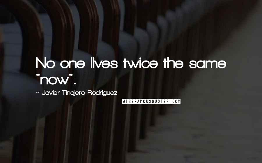 Javier Tinajero Rodriguez Quotes: No one lives twice the same "now".