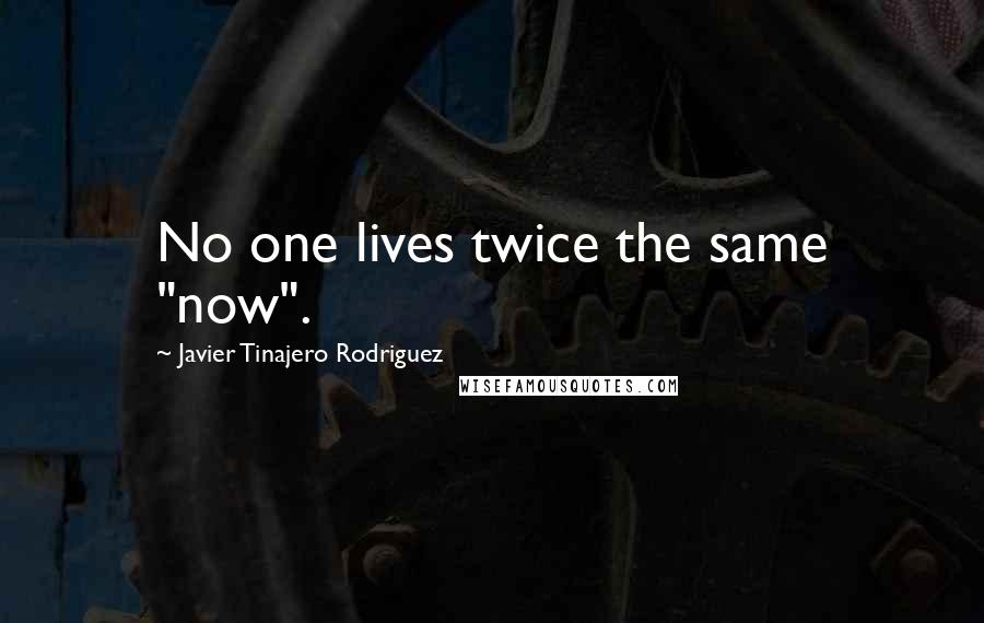 Javier Tinajero Rodriguez Quotes: No one lives twice the same "now".