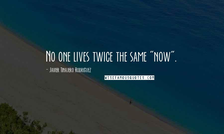 Javier Tinajero Rodriguez Quotes: No one lives twice the same "now".