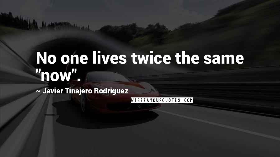 Javier Tinajero Rodriguez Quotes: No one lives twice the same "now".