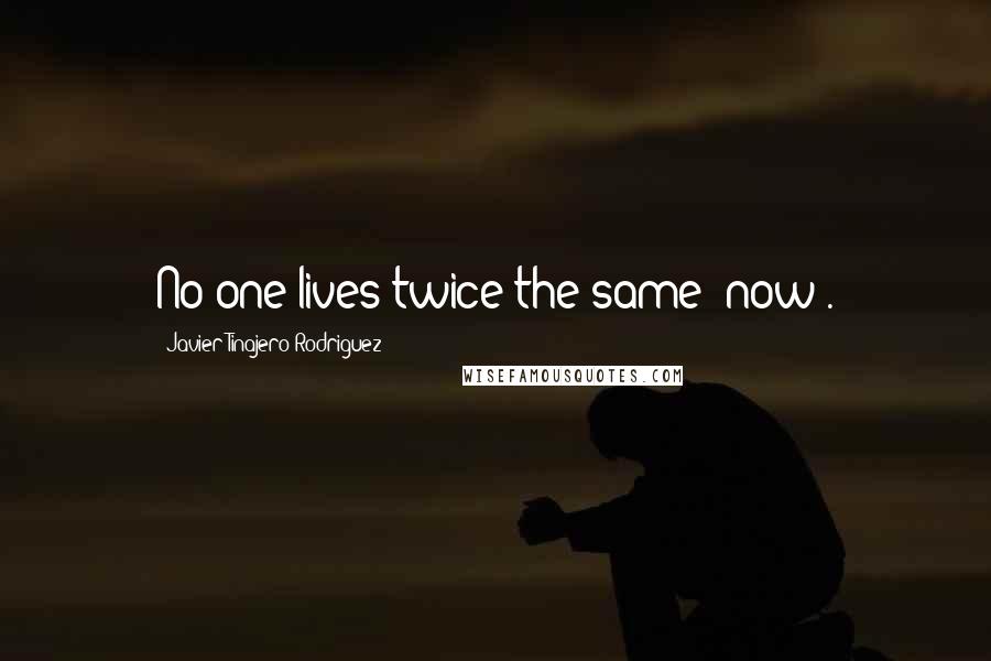 Javier Tinajero Rodriguez Quotes: No one lives twice the same "now".