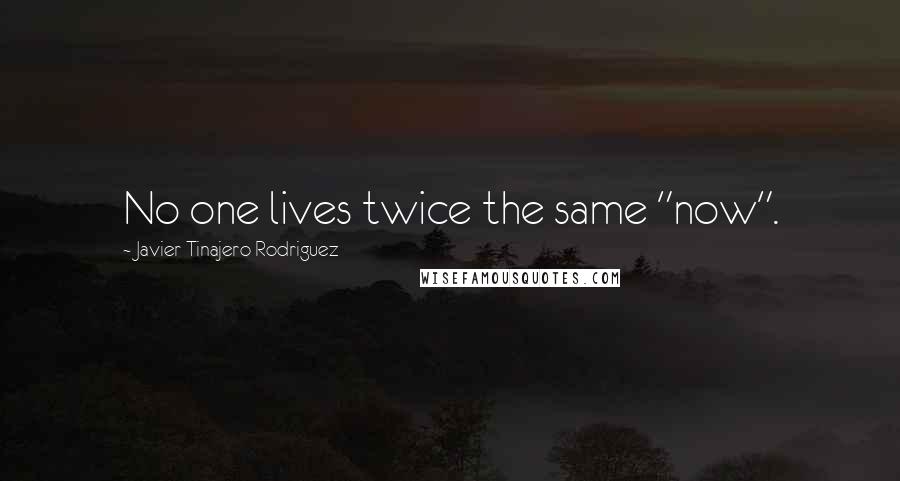 Javier Tinajero Rodriguez Quotes: No one lives twice the same "now".