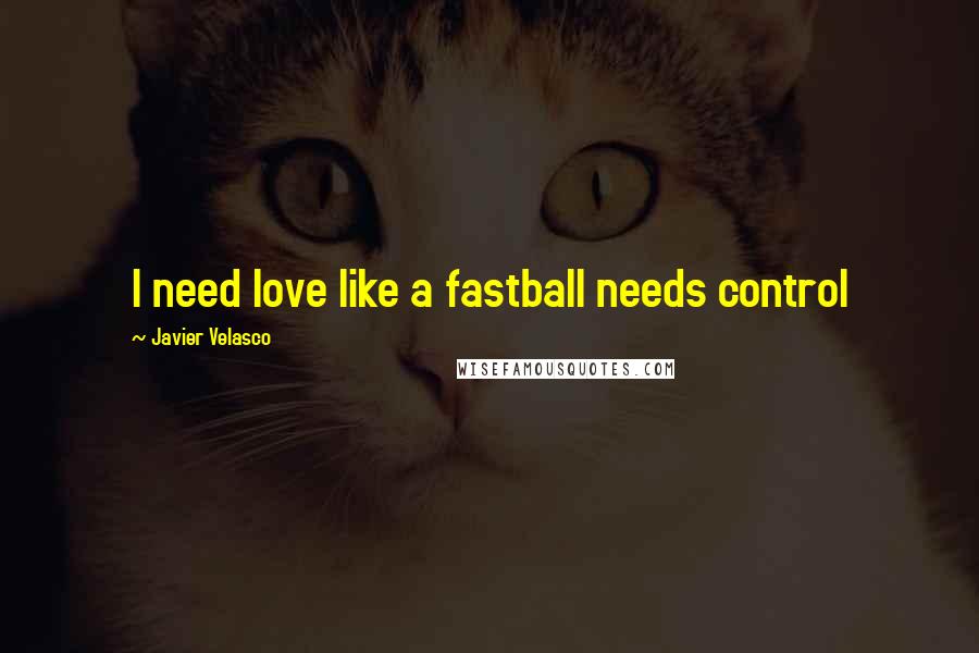 Javier Velasco Quotes: I need love like a fastball needs control