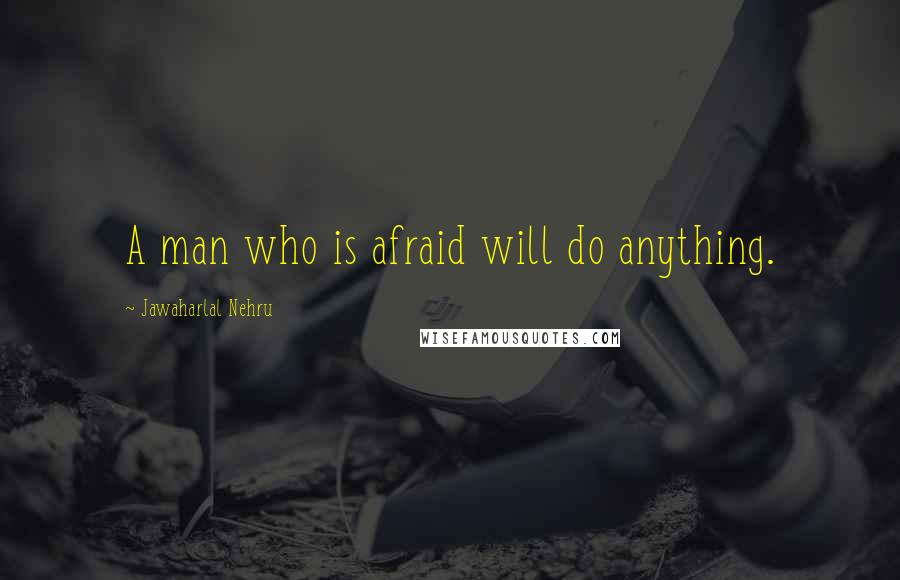 Jawaharlal Nehru Quotes: A man who is afraid will do anything.