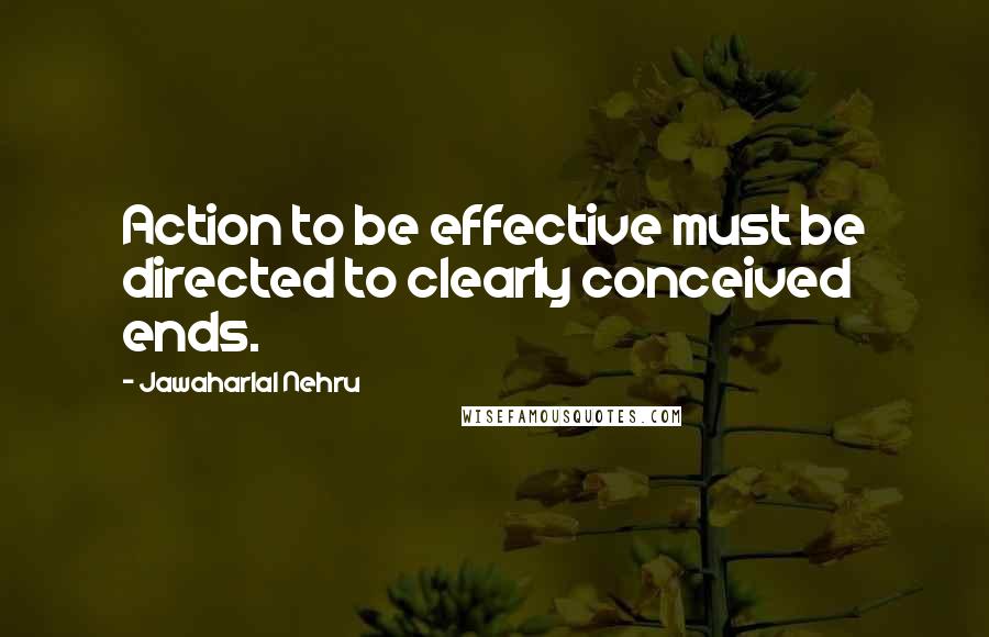 Jawaharlal Nehru Quotes: Action to be effective must be directed to clearly conceived ends.