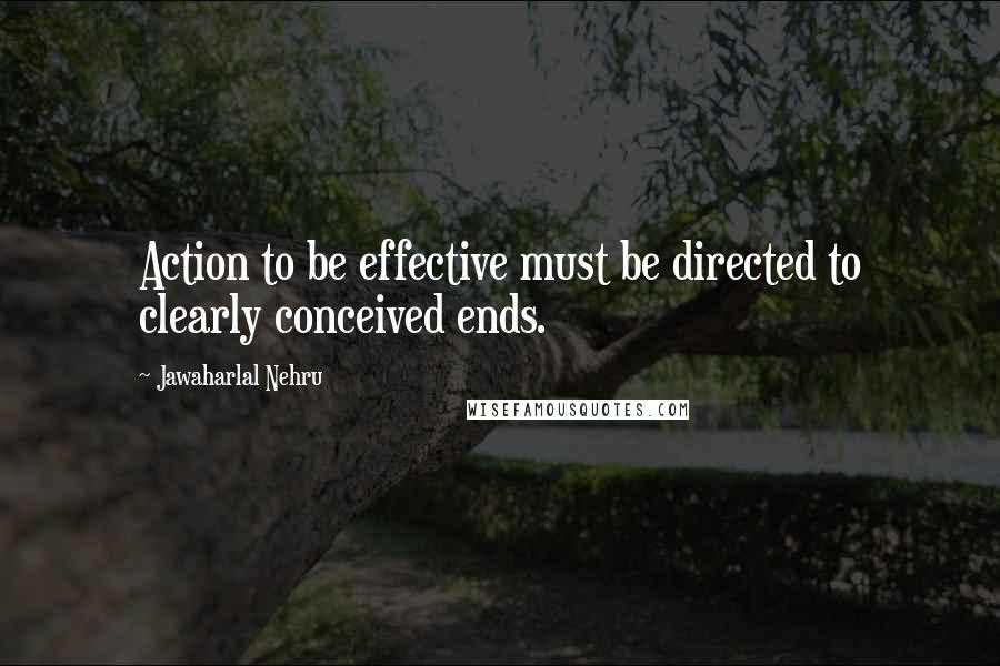Jawaharlal Nehru Quotes: Action to be effective must be directed to clearly conceived ends.