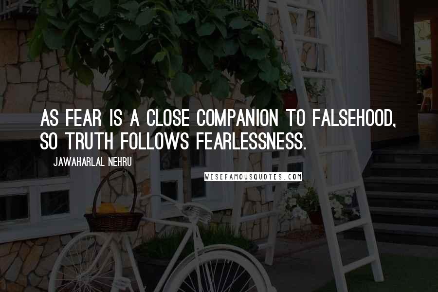 Jawaharlal Nehru Quotes: As fear is a close companion to falsehood, so truth follows fearlessness.