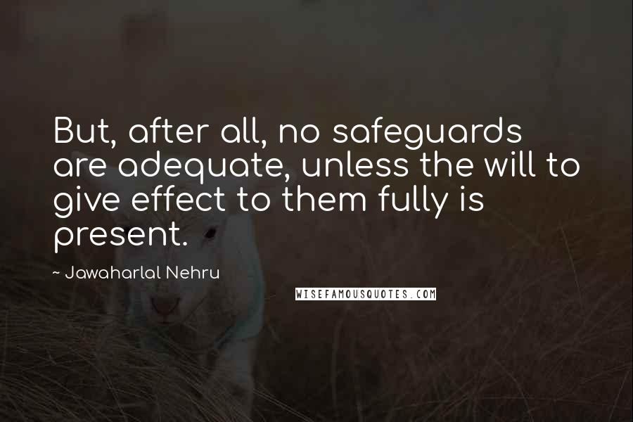 Jawaharlal Nehru Quotes: But, after all, no safeguards are adequate, unless the will to give effect to them fully is present.