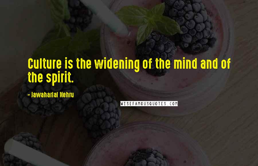 Jawaharlal Nehru Quotes: Culture is the widening of the mind and of the spirit.