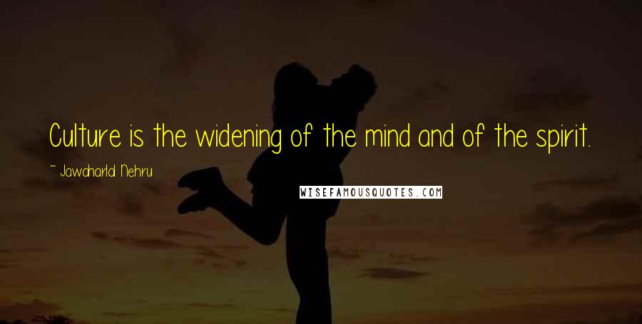 Jawaharlal Nehru Quotes: Culture is the widening of the mind and of the spirit.