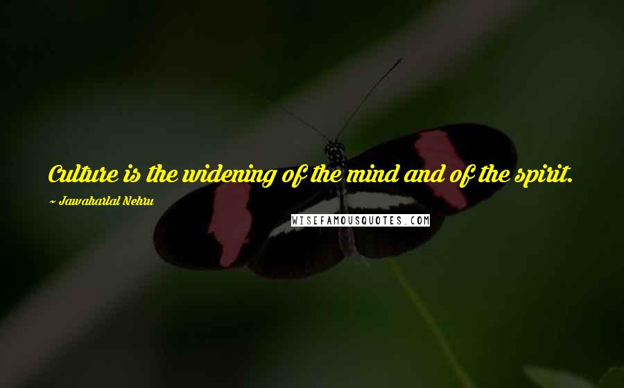 Jawaharlal Nehru Quotes: Culture is the widening of the mind and of the spirit.