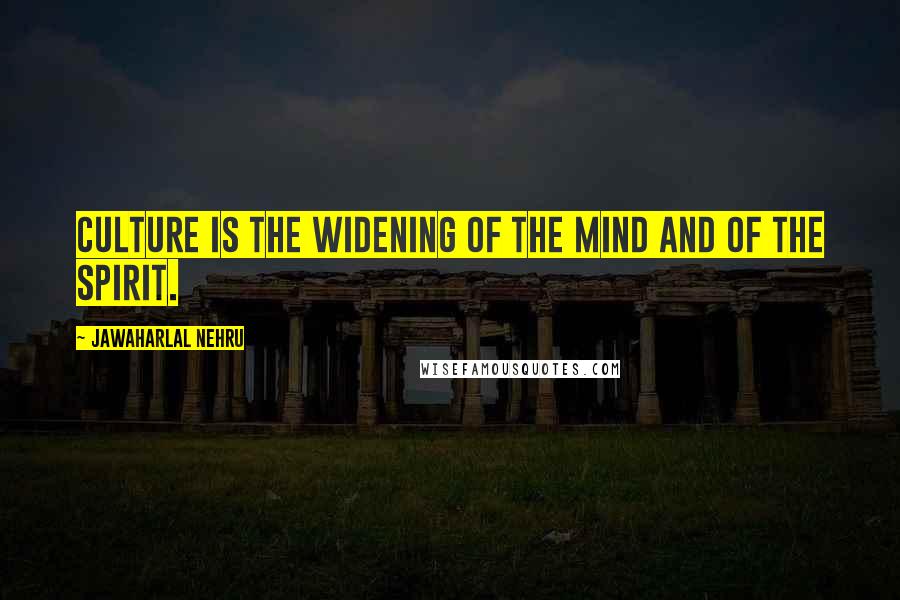 Jawaharlal Nehru Quotes: Culture is the widening of the mind and of the spirit.