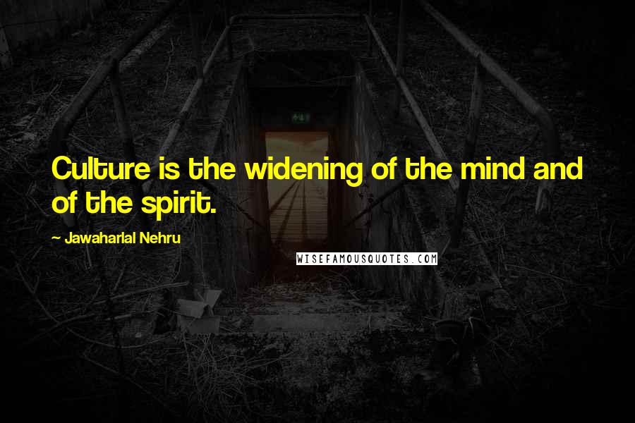 Jawaharlal Nehru Quotes: Culture is the widening of the mind and of the spirit.