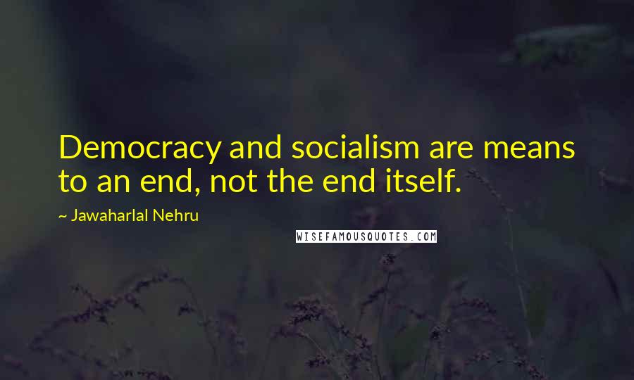 Jawaharlal Nehru Quotes: Democracy and socialism are means to an end, not the end itself.