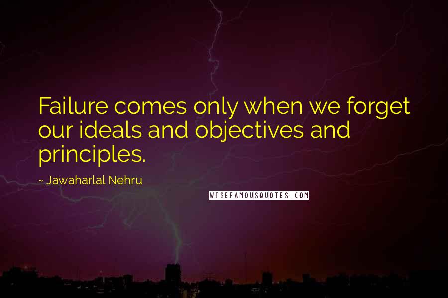 Jawaharlal Nehru Quotes: Failure comes only when we forget our ideals and objectives and principles.