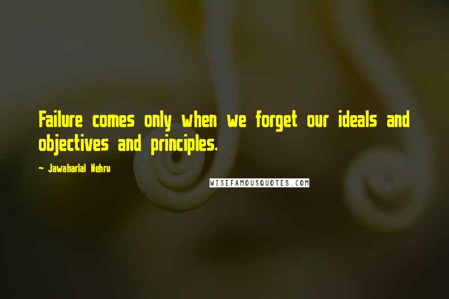 Jawaharlal Nehru Quotes: Failure comes only when we forget our ideals and objectives and principles.