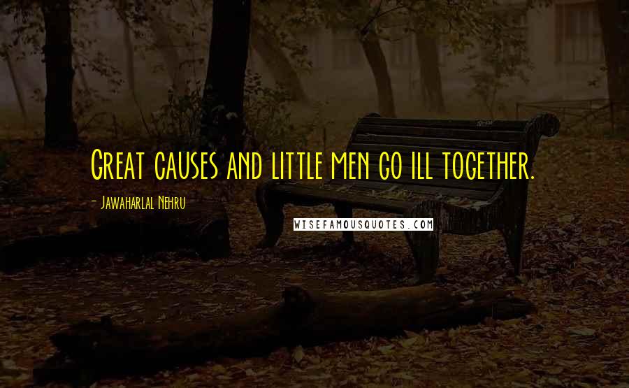 Jawaharlal Nehru Quotes: Great causes and little men go ill together.